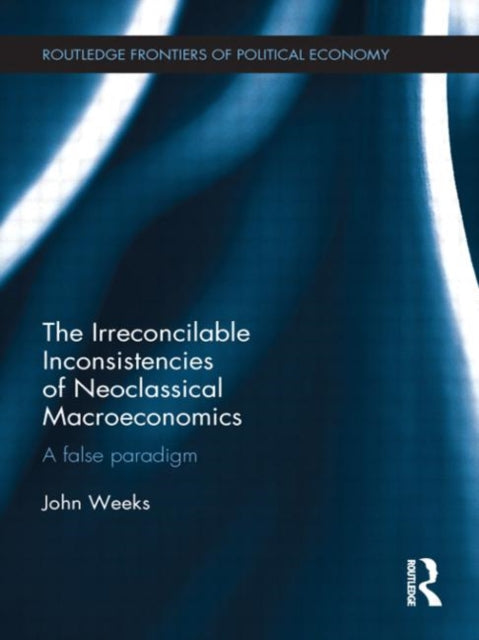 Book cover of: Irreconcilable Inconsistencies of Neoclassical Macroeconomics. By: Weeks, John
