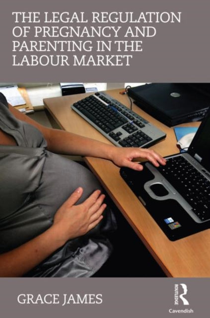 Book cover of: Legal Regulation of Pregnancy and Parenting in the Labour Market. By: Grace James