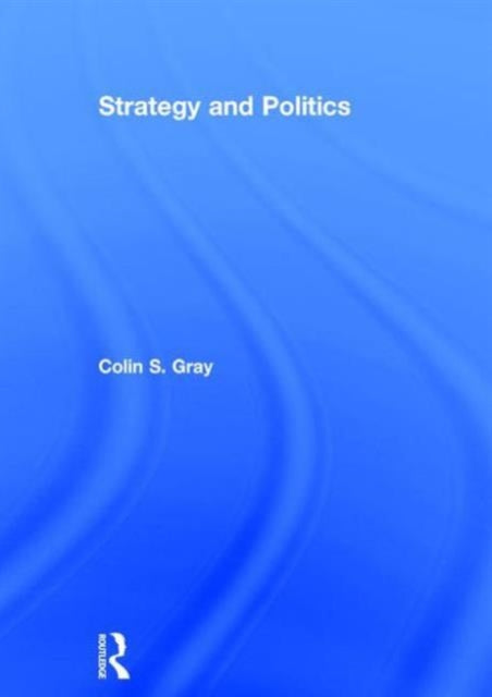Book cover of: Strategy and Politics. By: Colin S. Gray