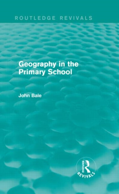 Book cover of: Geography in the Primary School (Routledge Revivals). By: John Bale