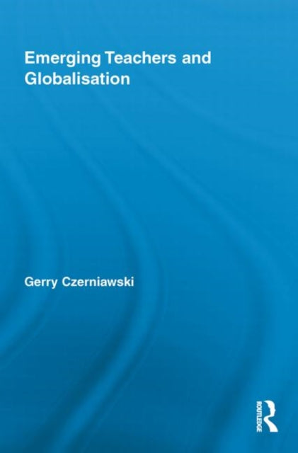 Book cover of: Emerging Teachers and Globalisation. By: Gerry Czerniawski