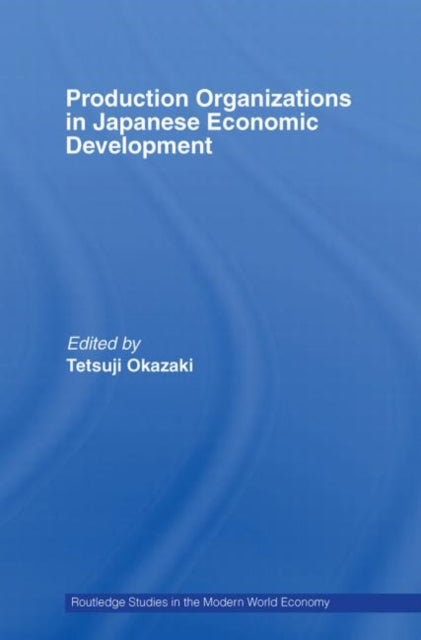 Book cover of: Production Organizations in Japanese Economic Development. By: Tetsuji Okazaki