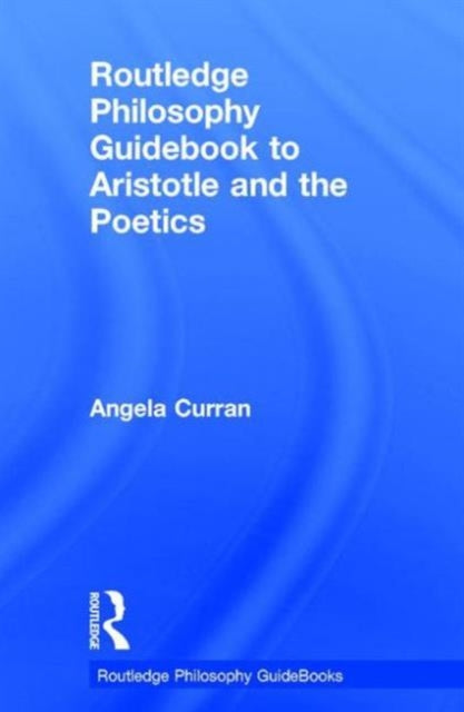 Book cover of: Routledge Philosophy Guidebook to Aristotle and the Poetics. By: Angela Curran