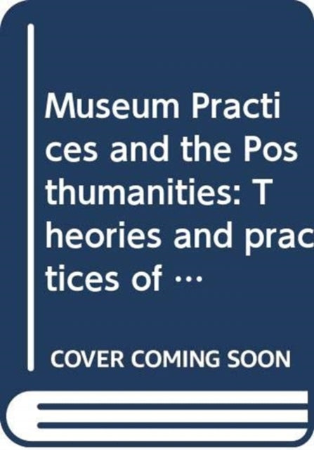 Book cover of: Museum Practices and the Posthumanities. By: Fiona Cameron