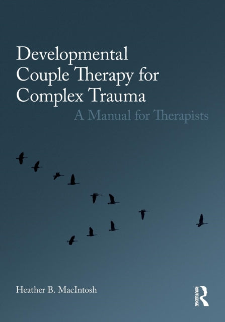 Book cover of: Developmental Couple Therapy for Complex Trauma. By: Heather B. MacIntosh