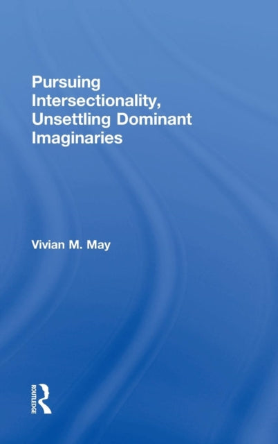 Book cover of: Pursuing Intersectionality, Unsettling Dominant Imaginaries. By: Vivian M. May