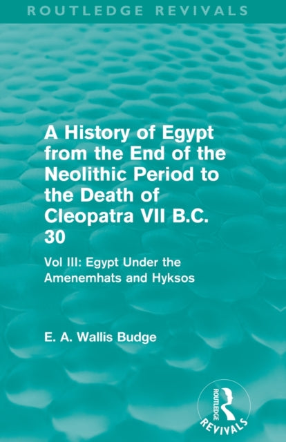 Book cover of: History of Egypt from the End of the Neolithic Period to the Death of Cleopatra VII B.C. 30 (Routledge Revivals). By: E. A. Wallis Budge