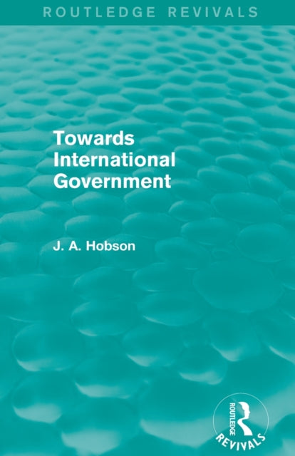 Book cover of: Towards International Government (Routledge Revivals). By: John Atkinson Hobson