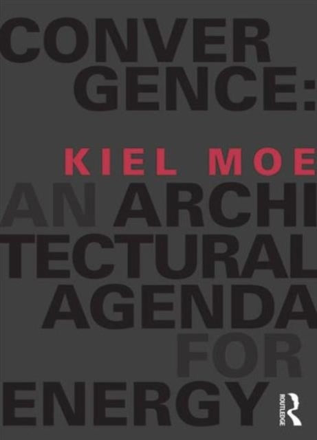 Book cover of: Convergence: An Architectural Agenda for Energy. By: Kiel Moe