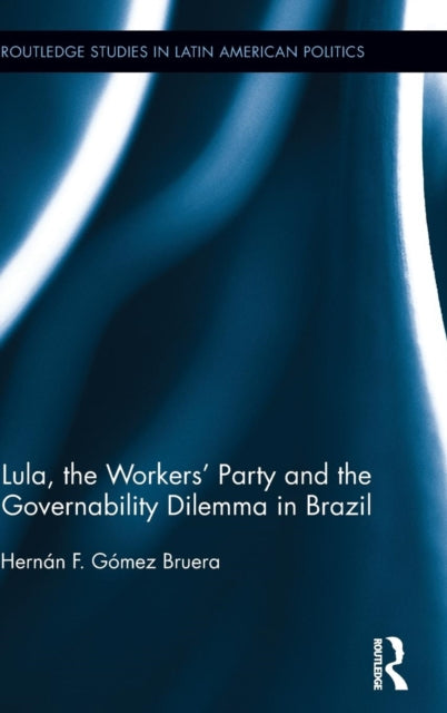 Book cover of: Lula, the Workers' Party and the Governability Dilemma in Brazil. By: Hernán F. Gómez Bruera