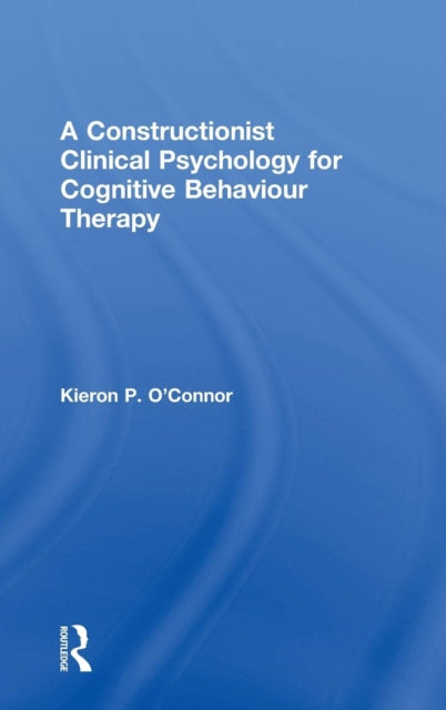 Book cover of: Constructionist Clinical Psychology for Cognitive Behaviour Therapy. By: Kieron P. O'Connor