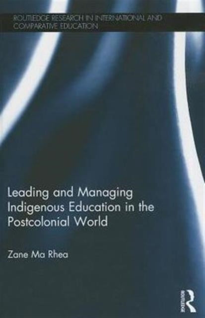 Book cover of: Leading and Managing Indigenous Education in the Postcolonial World. By: Zane Ma Rhea