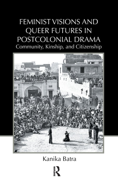 Book cover of: Feminist Visions and Queer Futures in Postcolonial Drama. By: Kanika Batra