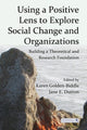 Book cover of: Using a Positive Lens to Explore Social Change and Organizations. By: Karen Golden-Biddle