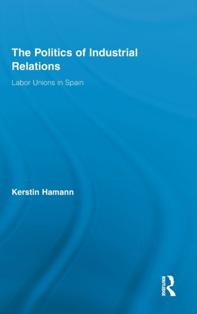 Book cover of: Politics of Industrial Relations. By: Kerstin Hamann