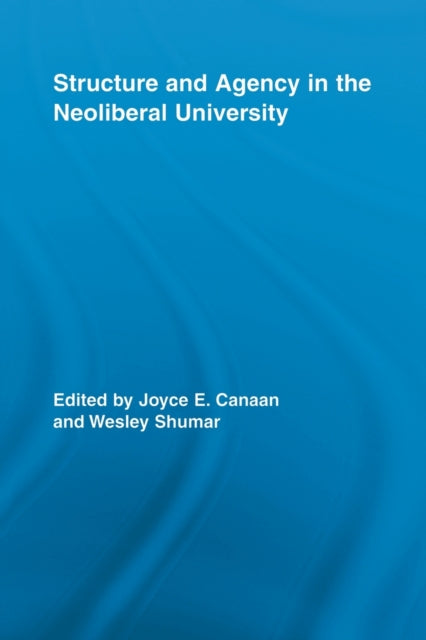 Book cover of: Structure and Agency in the Neoliberal University. By: Joyce E. Canaan