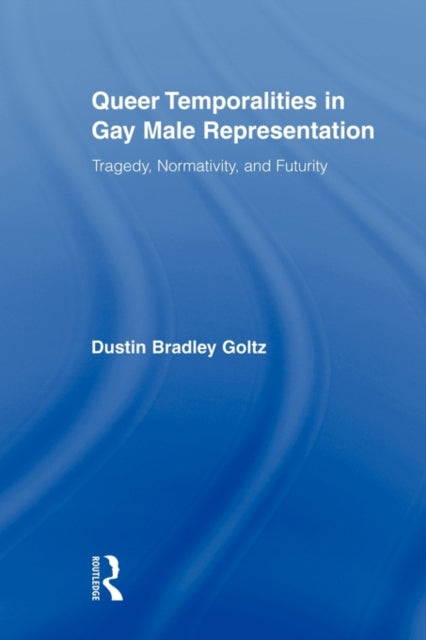 Book cover of: Queer Temporalities in Gay Male Representation. By: Dustin Bradley Goltz