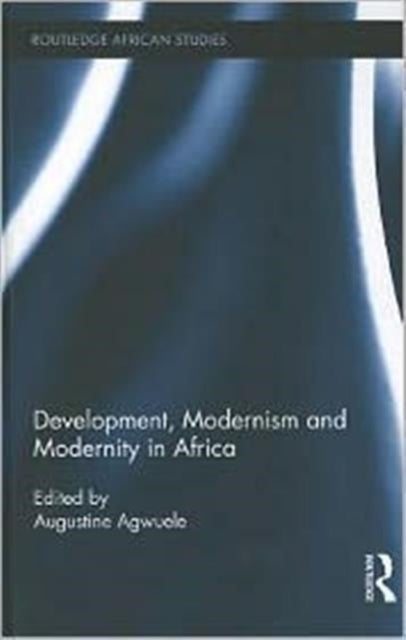 Book cover of: Development, Modernism and Modernity in Africa. By: Augustine Agwuele