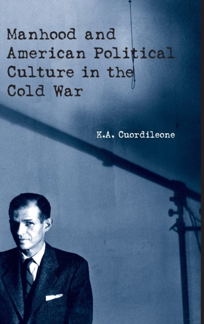 Book cover of: Manhood and American Political Culture in the Cold War. By: K.A. Cuordileone