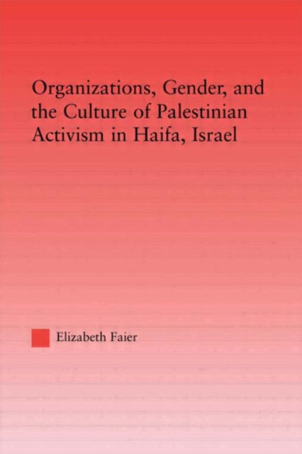 Book cover of: Organizations, Gender and the Culture of Palestinian Activism in Haifa, Israel. By: Elizabeth Faier