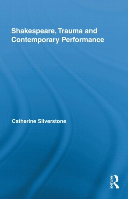 Book cover of: Shakespeare, Trauma and Contemporary Performance. By: ca silverstone