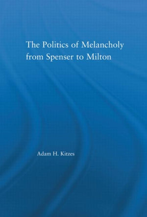 The Politics of Melancholy from Spenser to Milton
