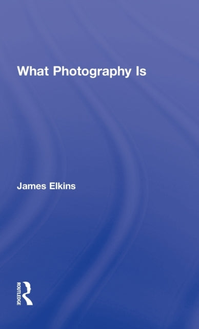 Book cover of: What Photography Is. By: James Elkins
