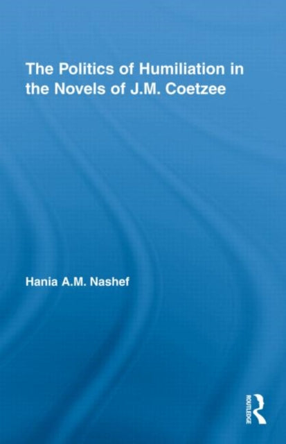 Book cover of: Politics of Humiliation in the Novels of J.M. Coetzee. By: Hania A. M. Nashef