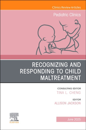 Recognizing and Responding to Child Maltreatment, An Issue of Pediatric Clinics of North America
