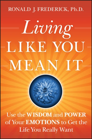 Living Like You Mean It, Use the Wisdom and Power of Your Emotions to Get the Life You Really Want