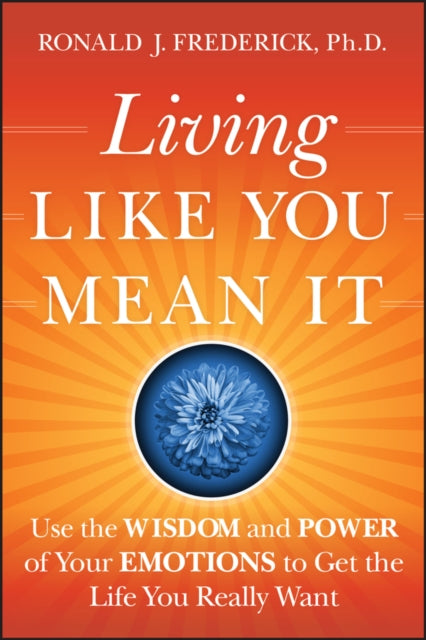 Living Like You Mean It, Use the Wisdom and Power of Your Emotions to Get the Life You Really Want 9780470377031 Ronald J. Frederick