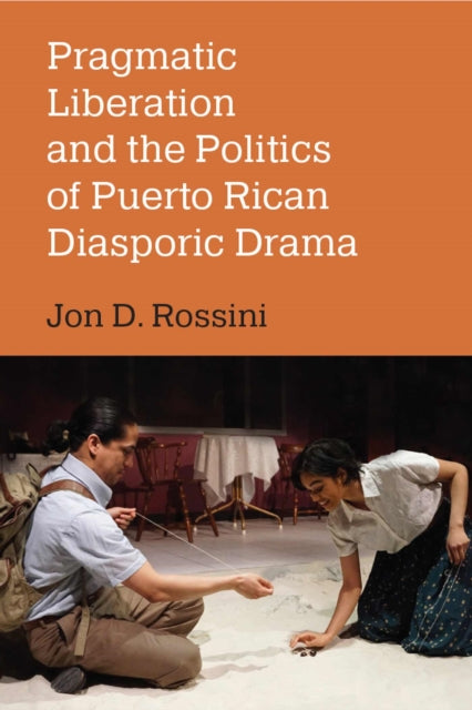 Book cover of: Pragmatic Liberation and the Politics of Puerto Rican Diasporic Drama. By: Jon D. Rossini
