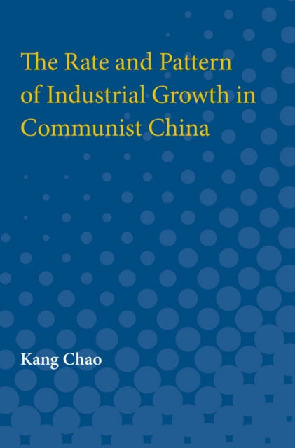Book cover of: Rate and Pattern of Industrial Growth in Communist China. By: Kang Chao