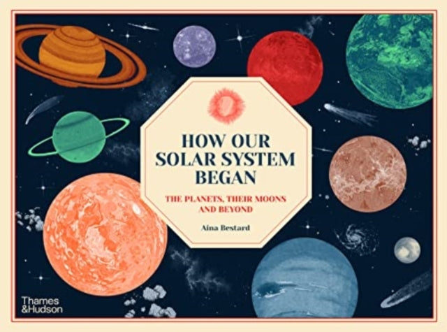 How Our Solar System Began, The Planets, Their Moons and Beyond 9780500653197 Aina Bestard