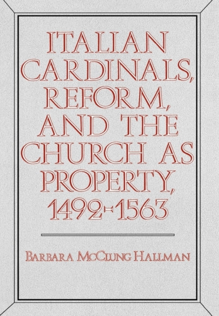 Book cover of: Italian Cardinals, Reform, and the Church as Property, 1492-1563