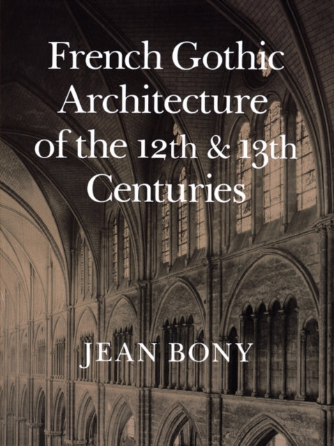 Book cover of: French Gothic Architecture of the Twelfth and Thirteenth Centuries. By: Jean Bony