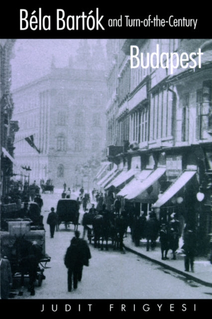 Book cover of: Bela Bartok and Turn-of-the-Century Budapest. By: Judit Frigyesi