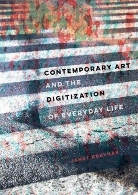Book cover of: Contemporary Art and the Digitization of Everyday Life. By: Janet Kraynak