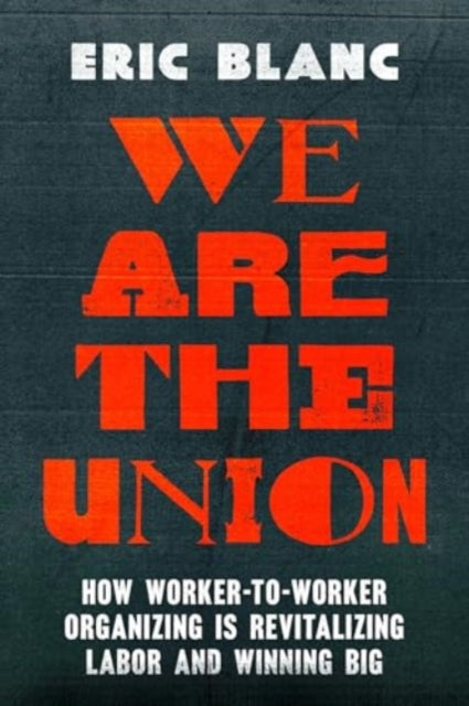 We Are the Union, How Worker-to-Worker Organizing Is Revitalizing Labor and Winning Big 9780520394919 Eric Blanc