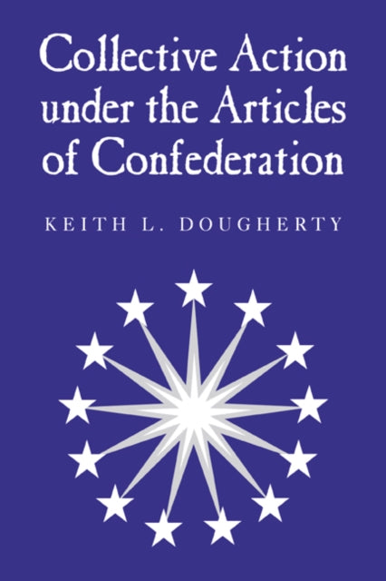 Book cover of: Collective Action under the Articles of Confederation. By: Keith L. Dougherty