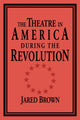 Book cover of: Theatre in America during the Revolution. By: Jared Brown