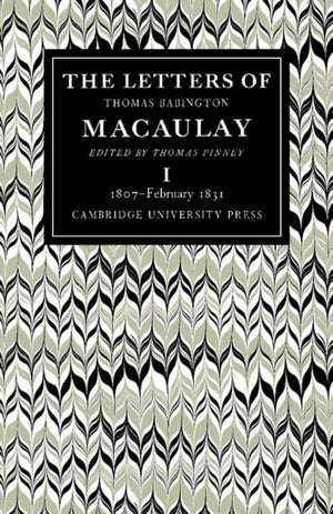 Letters of Thomas Babington MacAulay: Volume 1, 1807–February 1831