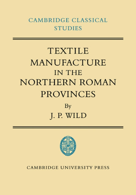 Book cover of: Textile Manufacture in the Northern Roman Provinces. By: J. P. Wild