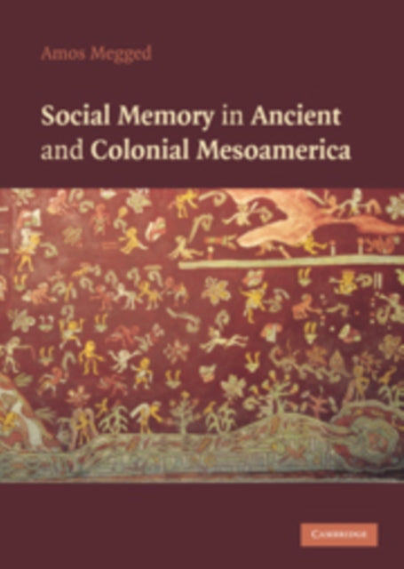 Book cover of: Social Memory in Ancient and Colonial Mesoamerica. By: Amos Megged