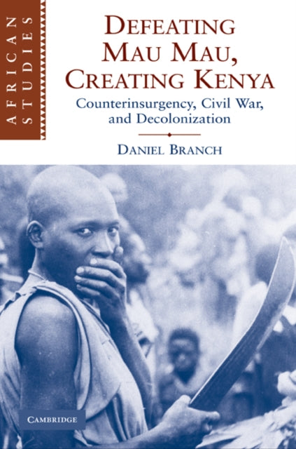 Book cover of: Defeating Mau Mau, Creating Kenya. By: Daniel Branch
