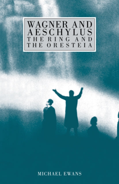 Book cover of: Wagner and Aeschylus: The Ring and the Oresteia. By: Michael Ewans