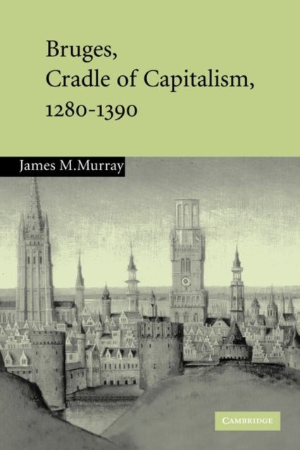 Book cover of: Bruges, Cradle of Capitalism, 1280–1390. By: James M. Murray