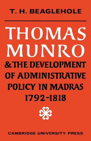 Thomas Munro and the Development of Administrative Policy in Madras 1792–1818