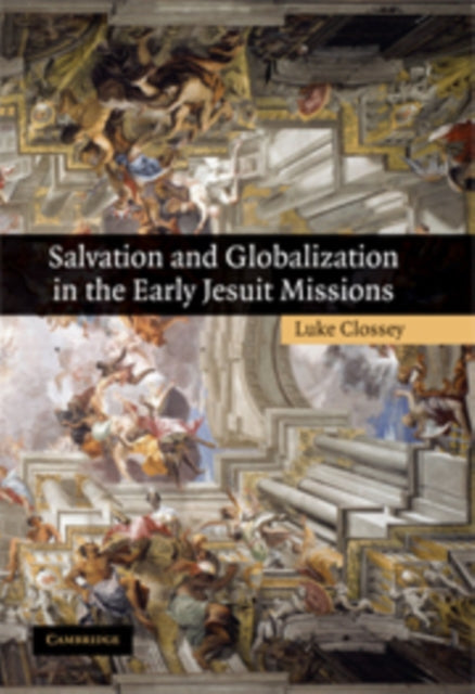 Book cover of: Salvation and Globalization in the Early Jesuit Missions. By: Luke Clossey
