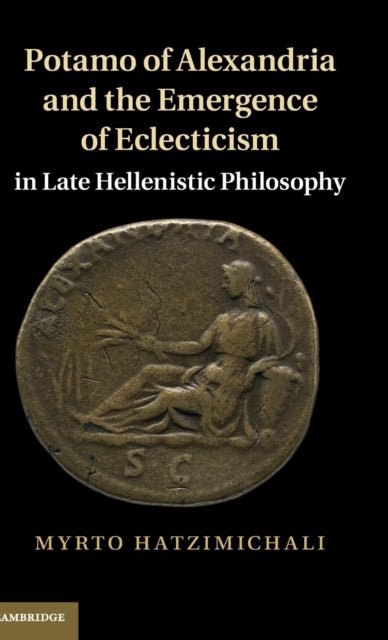 Book cover of: Potamo of Alexandria and the Emergence of Eclecticism in Late Hellenistic Philosophy. By: Myrto Hatzimichali